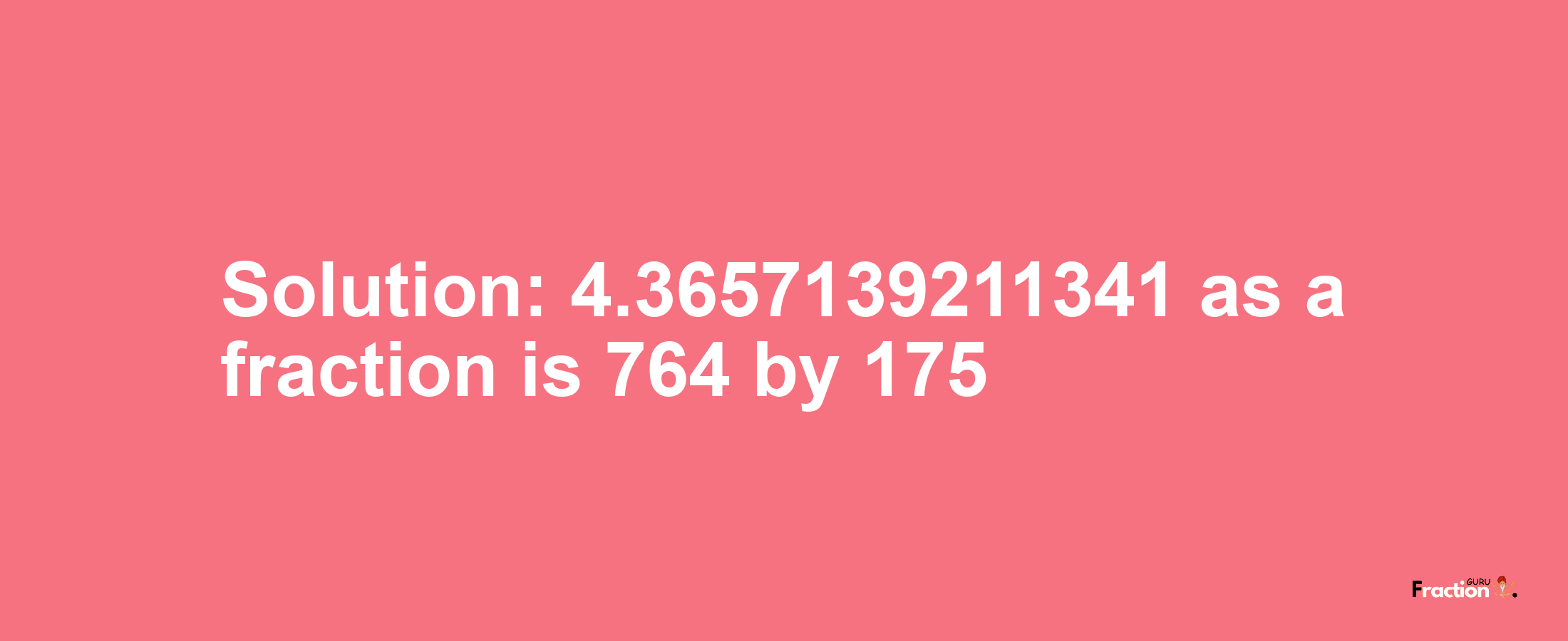 Solution:4.3657139211341 as a fraction is 764/175